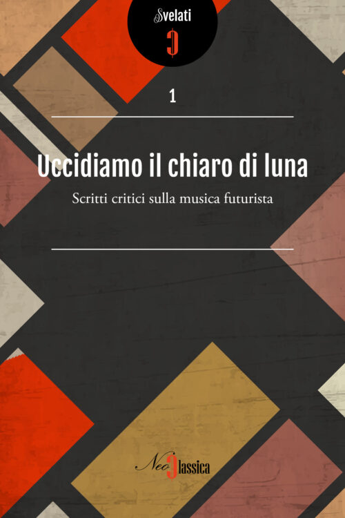 Uccidiamo il chiaro di luna - Scritti critici sulla musica futurista